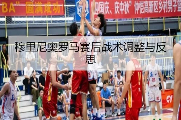 穆里尼奥罗马赛后战术调整与反思